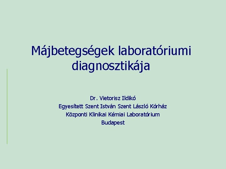 Májbetegségek laboratóriumi diagnosztikája Dr. Vietorisz Ildikó Egyesített Szent István Szent László Kórház Központi Klinikai