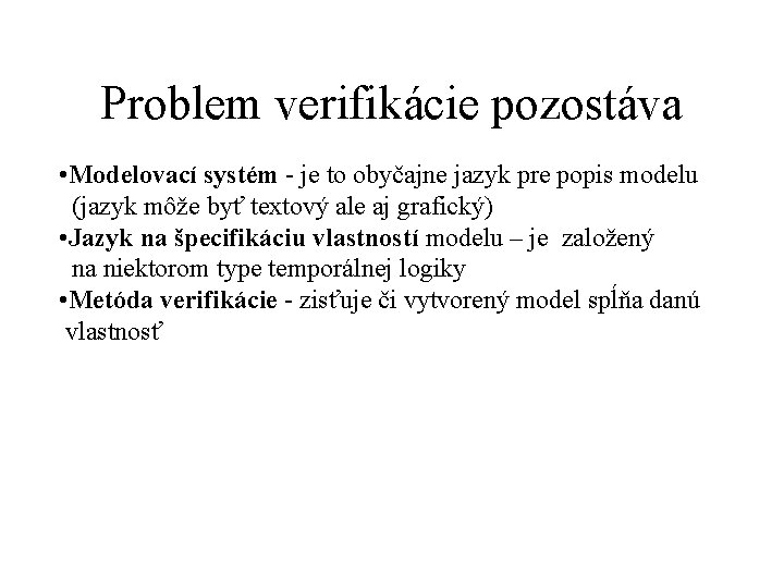 Problem verifikácie pozostáva • Modelovací systém - je to obyčajne jazyk pre popis modelu