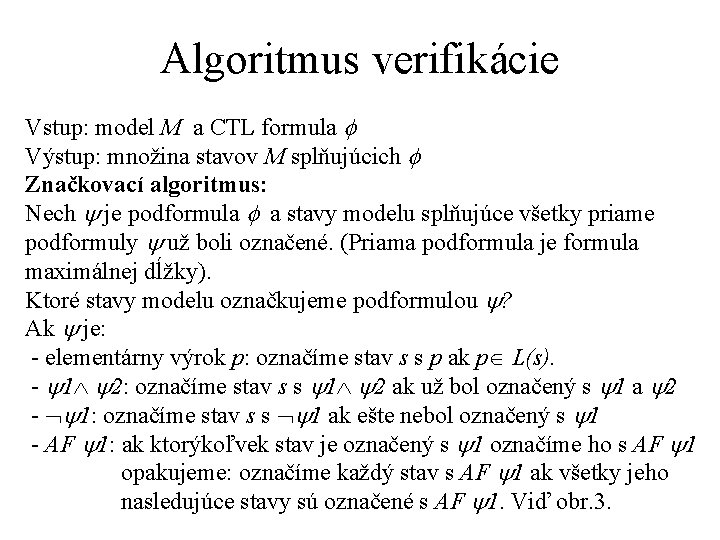 Algoritmus verifikácie Vstup: model M a CTL formula Výstup: množina stavov M splňujúcich Značkovací