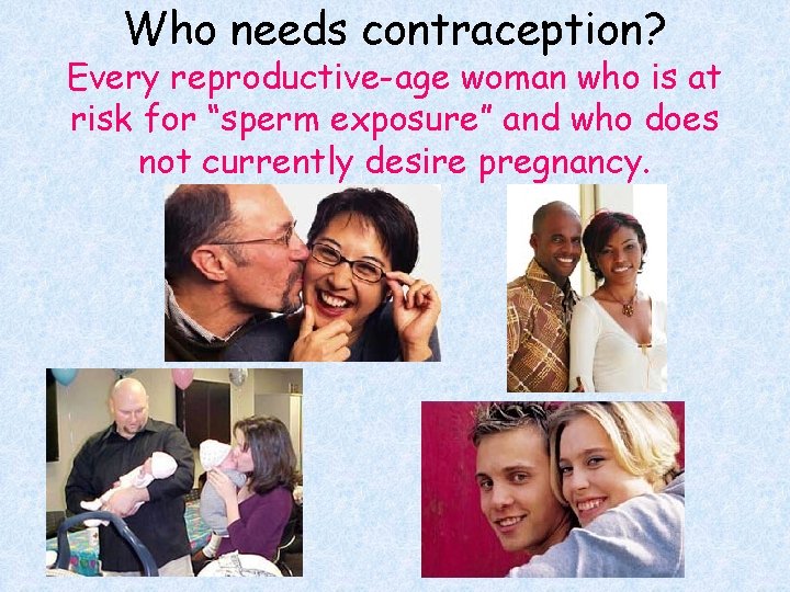 Who needs contraception? Every reproductive-age woman who is at risk for “sperm exposure” and