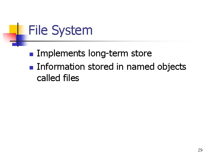 File System n n Implements long-term store Information stored in named objects called files File System n n Implements long-term store Information stored in named objects called files