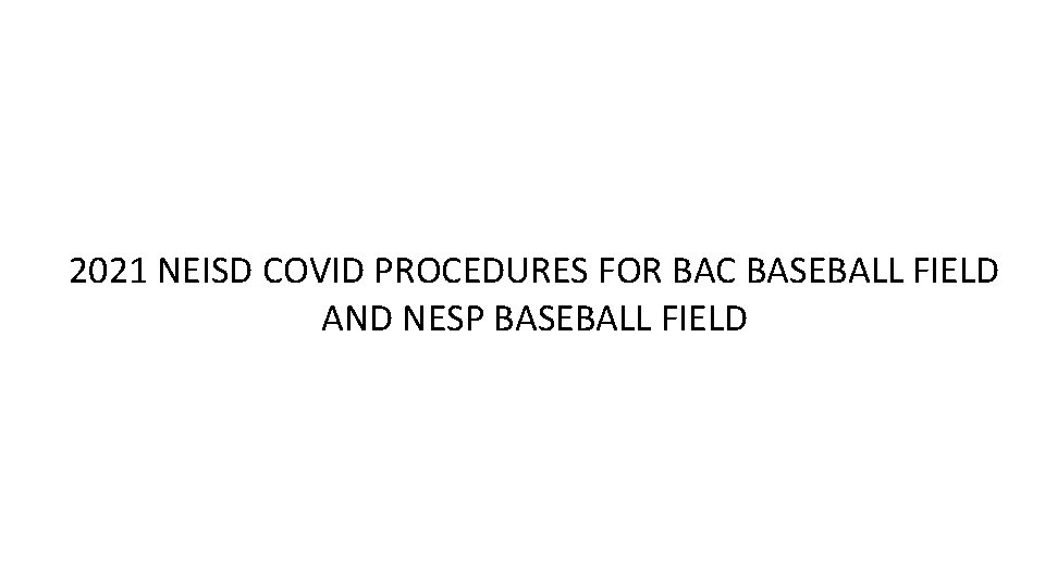 2021 NEISD COVID PROCEDURES FOR BAC BASEBALL FIELD AND NESP BASEBALL FIELD 