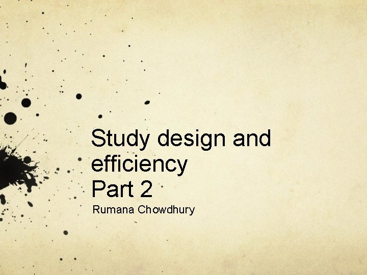 Study design and efficiency Part 2 Rumana Chowdhury 