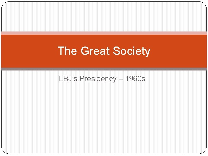 The Great Society LBJ’s Presidency – 1960 s 