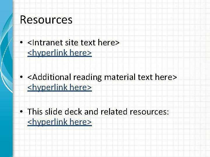 Resources • <Intranet site text here> <hyperlink here> • <Additional reading material text here>
