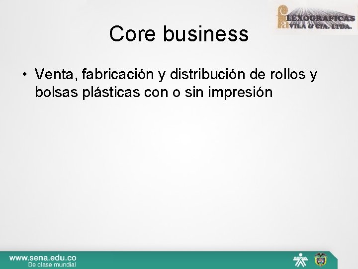 Core business • Venta, fabricación y distribución de rollos y bolsas plásticas con o