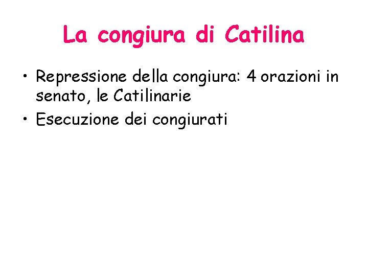 La congiura di Catilina • Repressione della congiura: 4 orazioni in senato, le Catilinarie