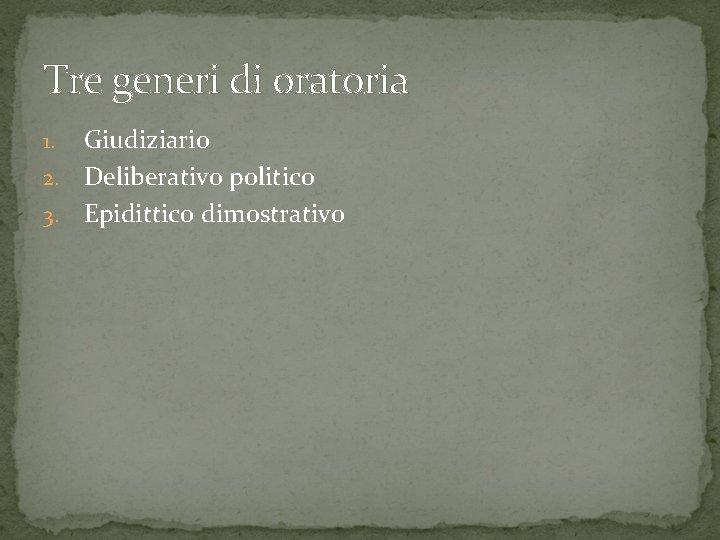 Tre generi di oratoria Giudiziario 2. Deliberativo politico 3. Epidittico dimostrativo 1. 