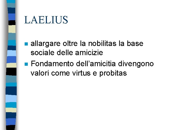 LAELIUS n n allargare oltre la nobilitas la base sociale delle amicizie Fondamento dell’amicitia