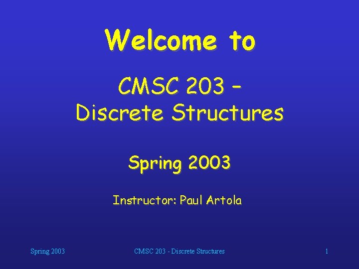 Welcome to CMSC 203 – Discrete Structures Spring 2003 Instructor: Paul Artola Spring 2003