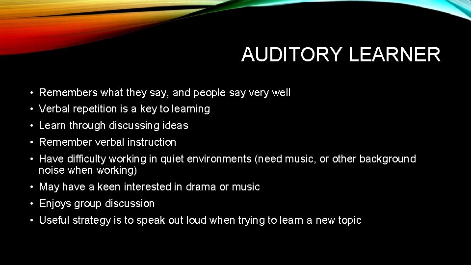 AUDITORY LEARNER • Remembers what they say, and people say very well • Verbal