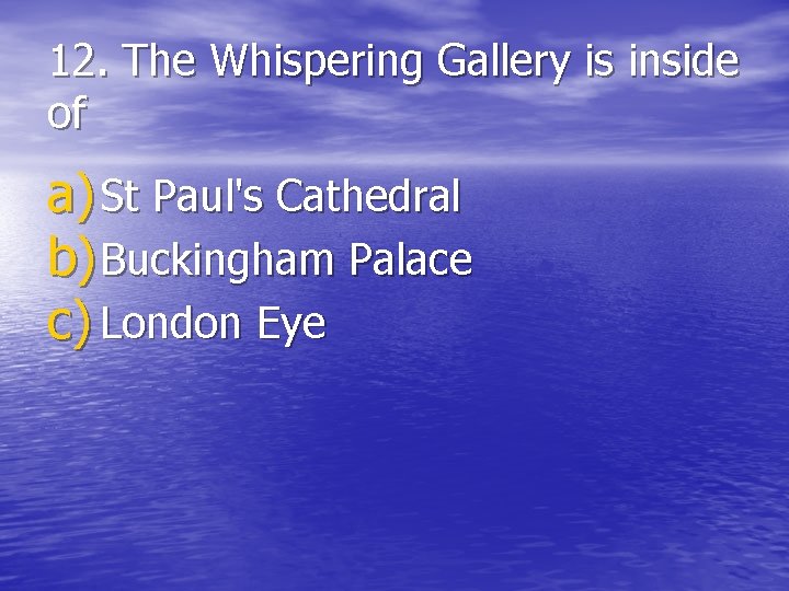 12. The Whispering Gallery is inside of a) St Paul's Cathedral b) Buckingham Palace