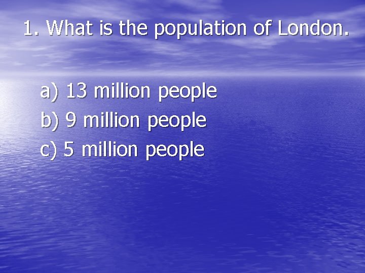 1. What is the population of London. a) 13 million people b) 9 million