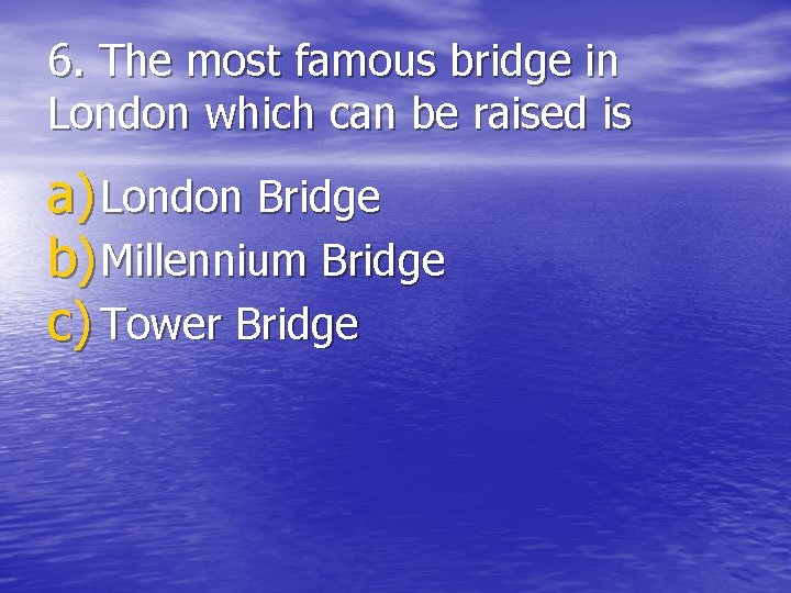 6. The most famous bridge in London which can be raised is a) London