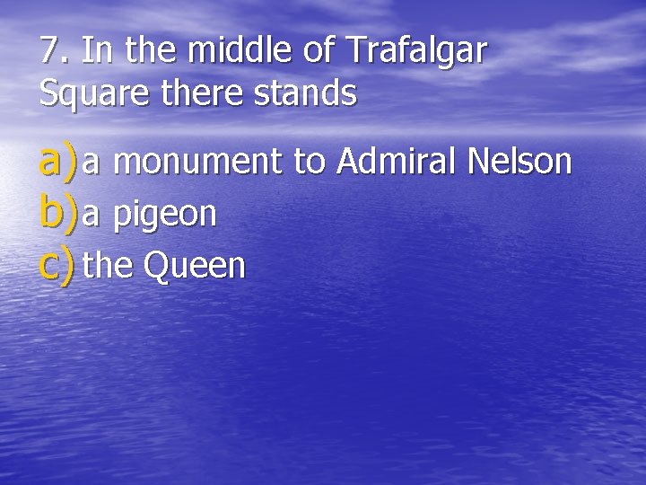 7. In the middle of Trafalgar Square there stands a) a monument to Admiral