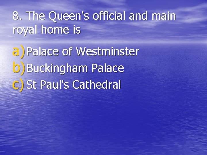 8. The Queen's official and main royal home is a) Palace of Westminster b)