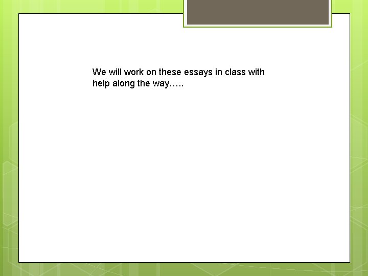 We will work on these essays in class with help along the way…. .