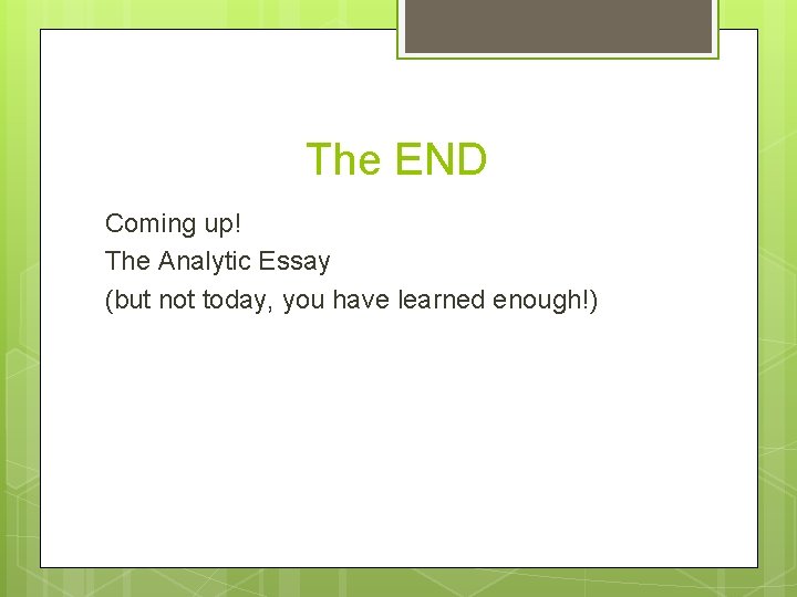 The END Coming up! The Analytic Essay (but not today, you have learned enough!)