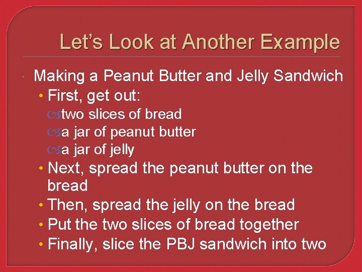 Let’s Look at Another Example Making a Peanut Butter and Jelly Sandwich • First,