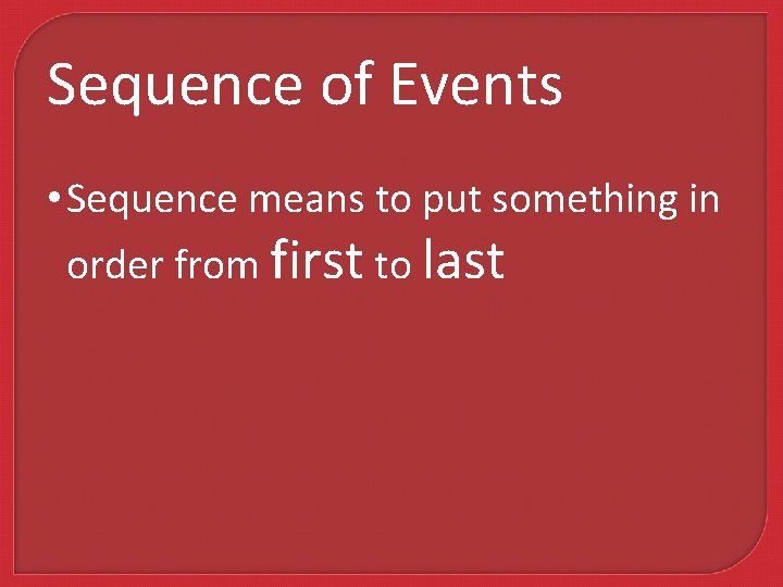 Sequence of Events • Sequence means to put something in order from first to