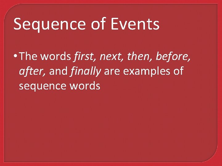 Sequence of Events • The words first, next, then, before, after, and finally are