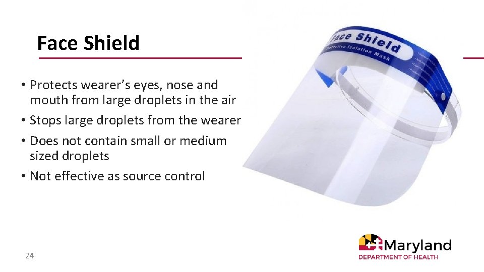 Face Shield • Protects wearer’s eyes, nose and mouth from large droplets in the