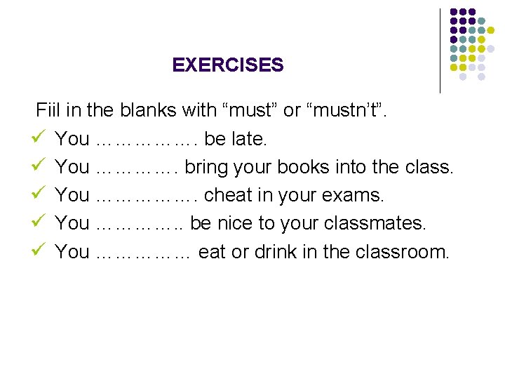 EXERCISES Fiil in the blanks with “must” or “mustn’t”. ü You ……………. be late.