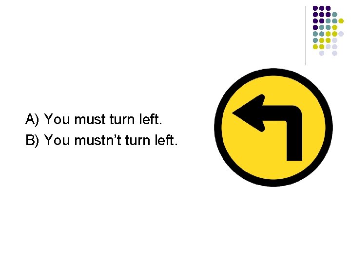 A) You must turn left. B) You mustn’t turn left. 