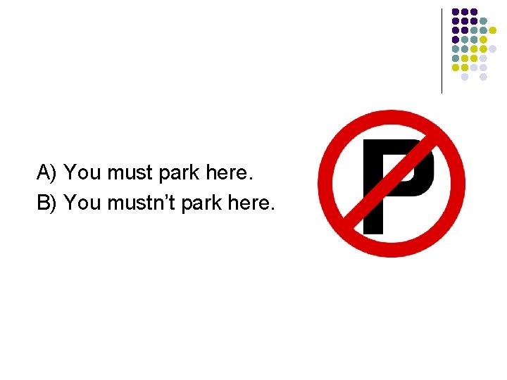 A) You must park here. B) You mustn’t park here. 
