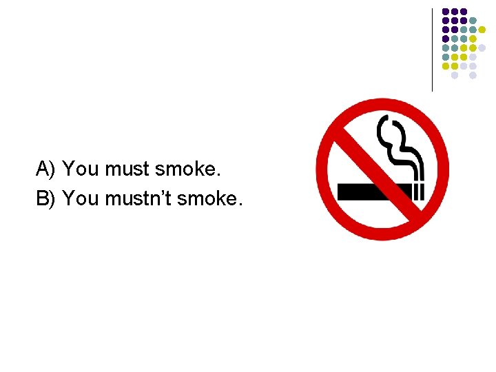 A) You must smoke. B) You mustn’t smoke. 