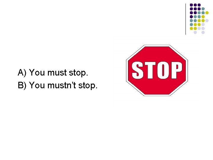 A) You must stop. B) You mustn’t stop. 