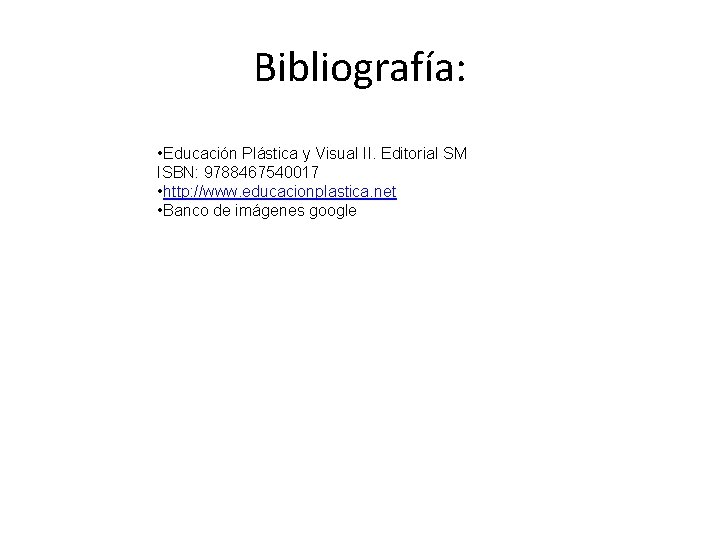 Bibliografía: • Educación Plástica y Visual II. Editorial SM ISBN: 9788467540017 • http: //www.