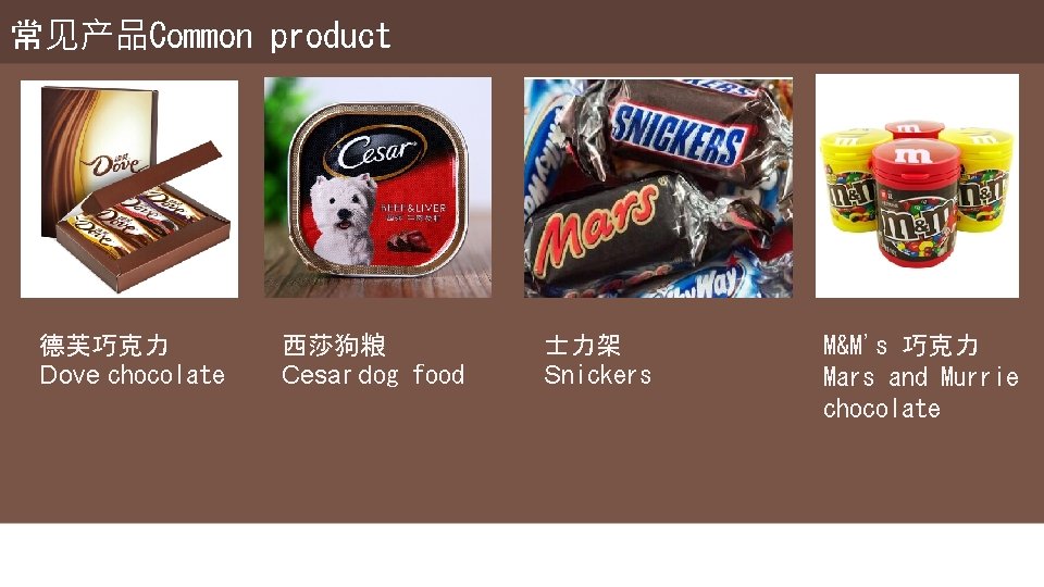 常见产品Common product 德芙巧克力 Dove chocolate 西莎狗粮 Cesar dog food 士力架 Snickers M&M's 巧克力 Mars