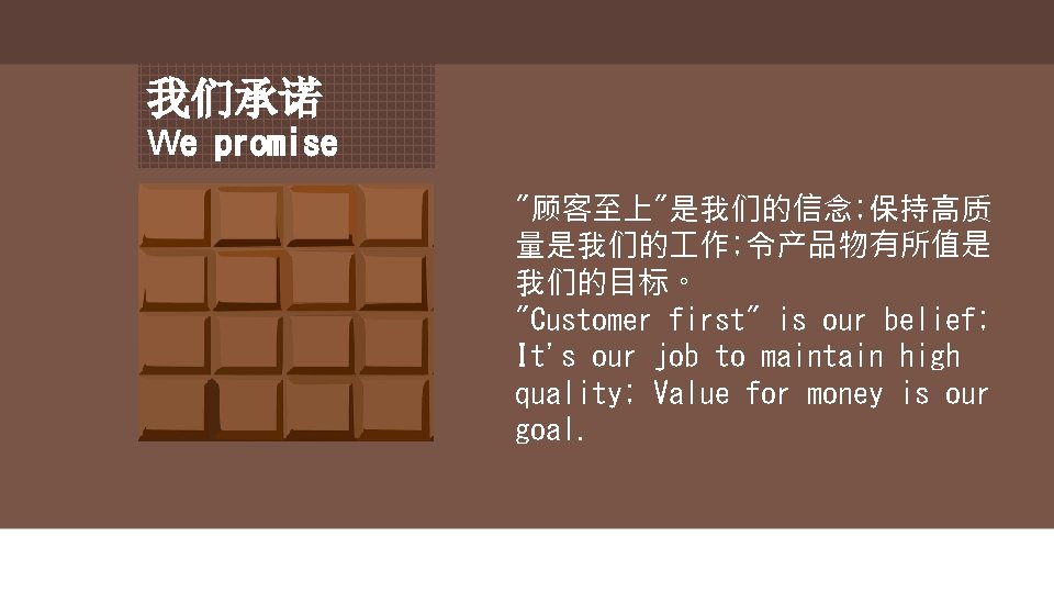 我们承诺 We promise "顾客至上"是我们的信念; 保持高质 量是我们的 作; 令产品物有所值是 我们的目标。 "Customer first" is our belief;