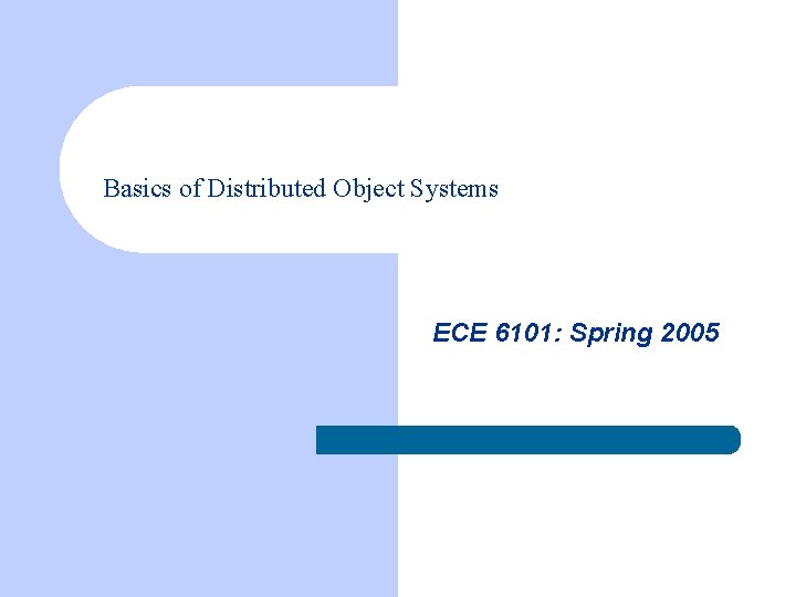Basics of Distributed Object Systems ECE 6101: Spring 2005 