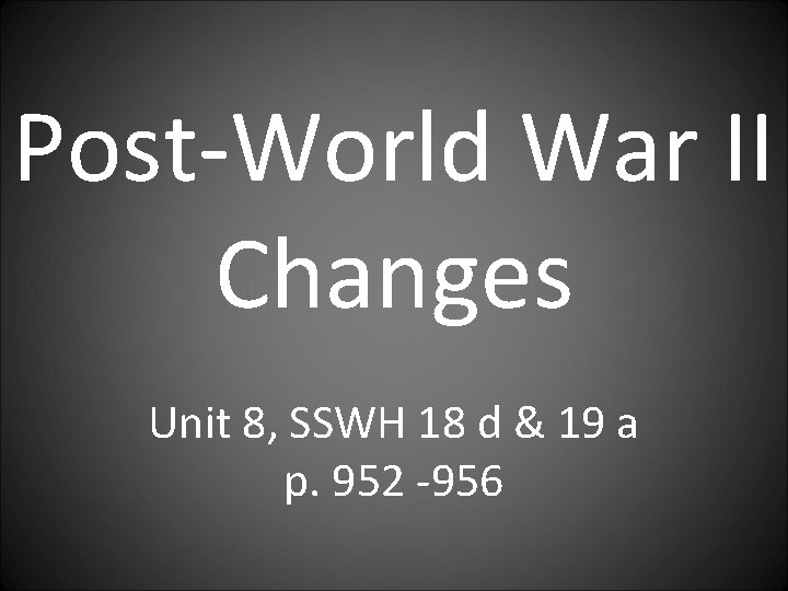 Post-World War II Changes Unit 8, SSWH 18 d & 19 a p. 952