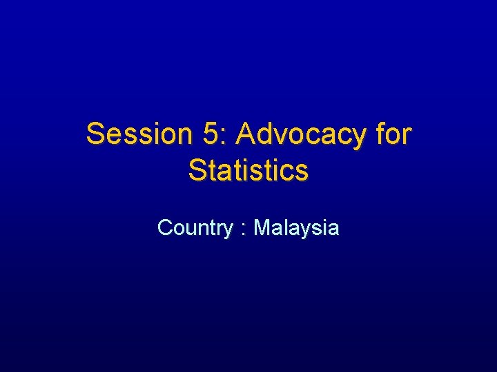 Session 5: Advocacy for Statistics Country : Malaysia 