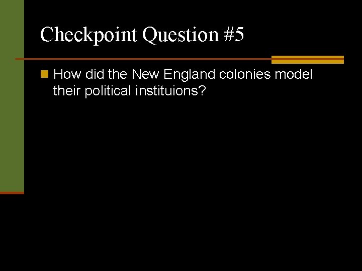 Checkpoint Question #5 n How did the New England colonies model their political instituions?