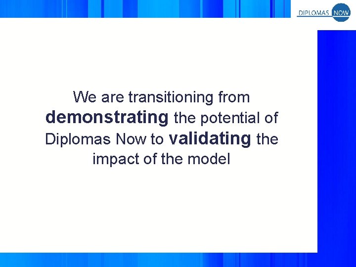 We are transitioning from demonstrating the potential of Diplomas Now to validating the impact