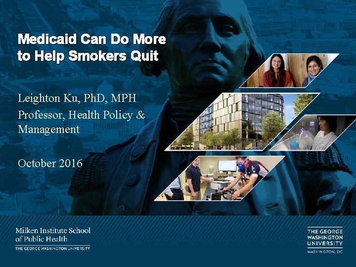 Medicaid Can Do More to Help Smokers Quit Leighton Ku, Ph. D, MPH Professor,