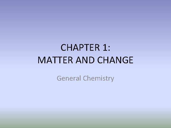 CHAPTER 1: MATTER AND CHANGE General Chemistry 