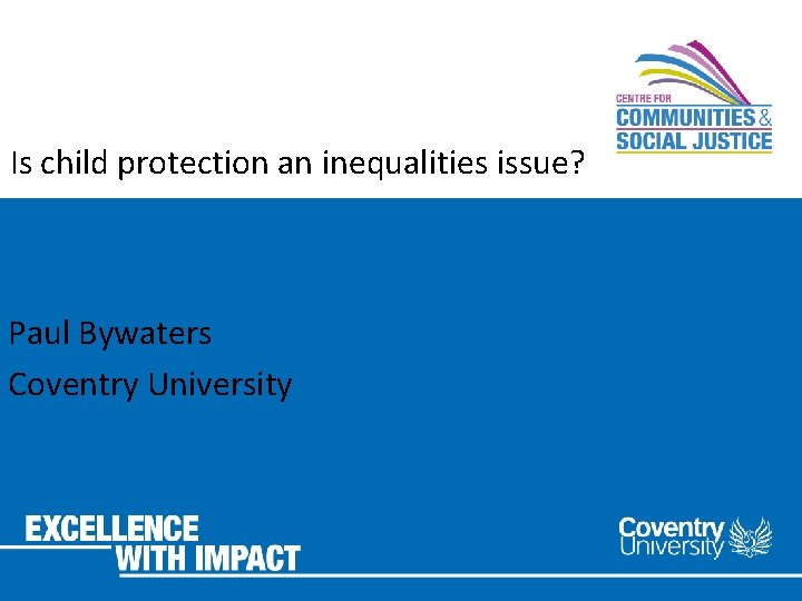 Is child protection an inequalities issue? Paul Bywaters Coventry University 