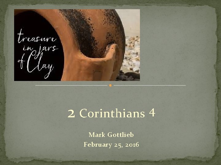 2 Corinthians 4 Mark Gottlieb February 25, 2016 