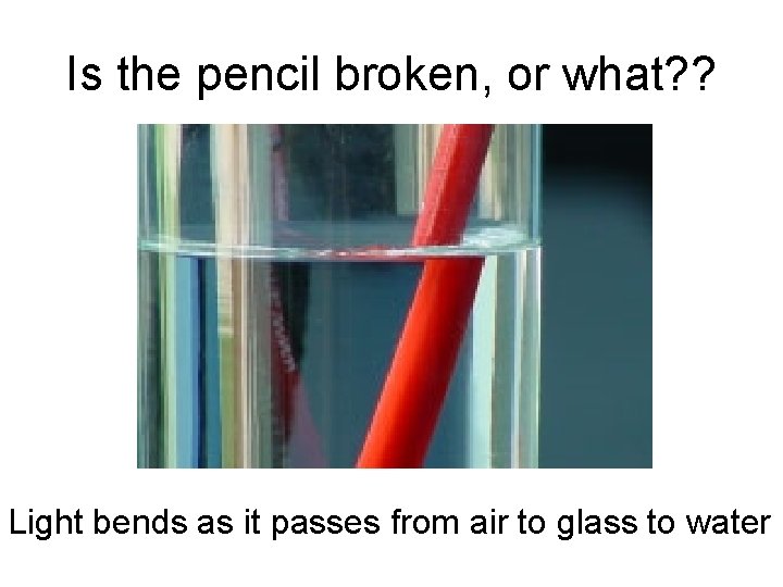 Is the pencil broken, or what? ? Light bends as it passes from air