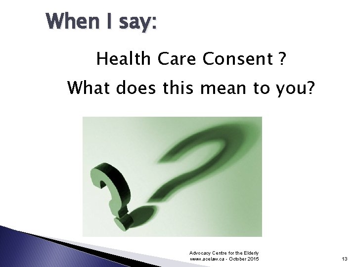 When I say: Health Care Consent ? What does this mean to you? Advocacy