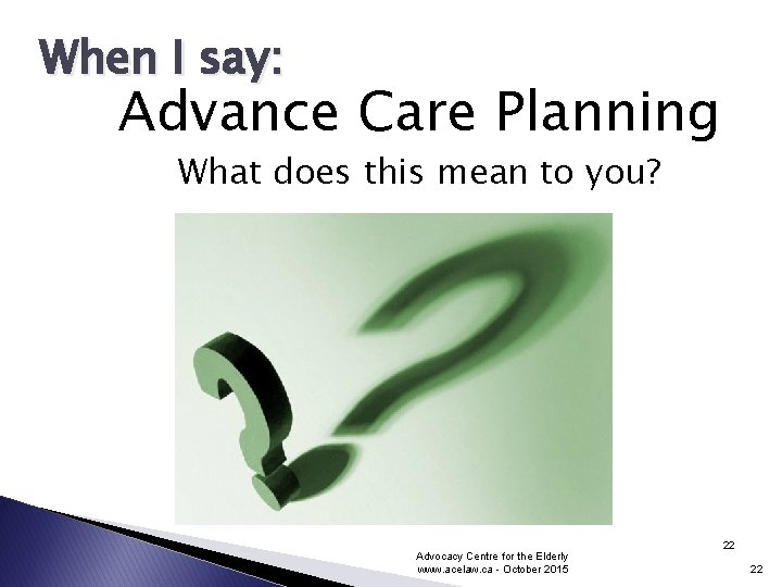 When I say: Advance Care Planning What does this mean to you? Advocacy Centre