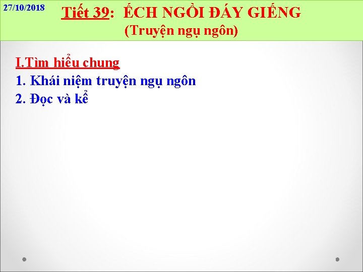 27/10/2018 Tiết 39: ẾCH NGỒI ĐÁY GIẾNG (Truyện ngụ ngôn) I. Tìm hiểu chung