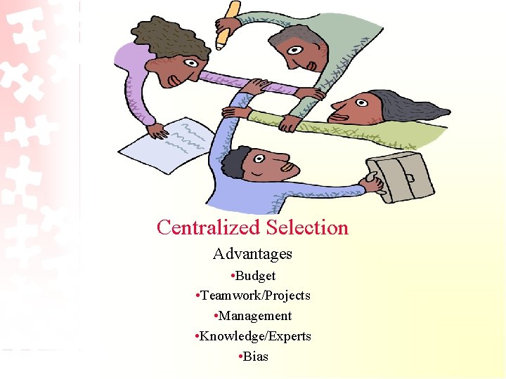 Centralized Selection Advantages • Budget • Teamwork/Projects • Management • Knowledge/Experts • Bias 