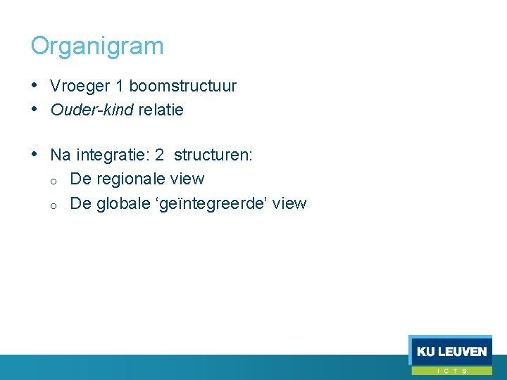 Organigram • Vroeger 1 boomstructuur • Ouder-kind relatie • Na integratie: 2 structuren: o