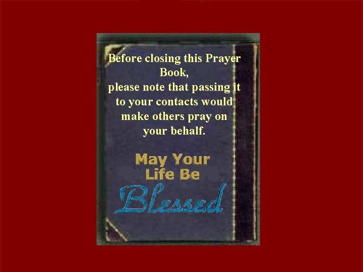 Before closing this Prayer Book, please note that passing it to your contacts would